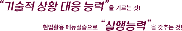 “기술적 상황 대응 능력”을 기르는 것! 현업활용 메뉴실습으로 “실행능력”을 갖추는 것!