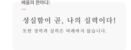 배움의 한마디! 초심을 잃지 말자! 배움에 있어 창피함과 자존심은 내려놓고, 성실과 열정으로